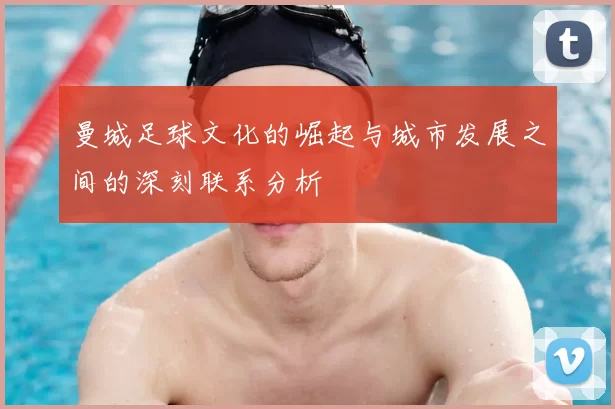 曼城足球文化的崛起与城市发展之间的深刻联系分析