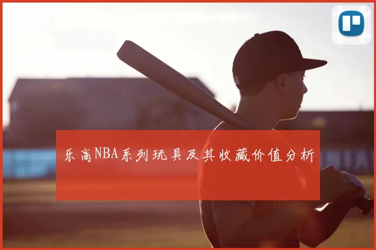 乐高NBA系列玩具及其收藏价值分析