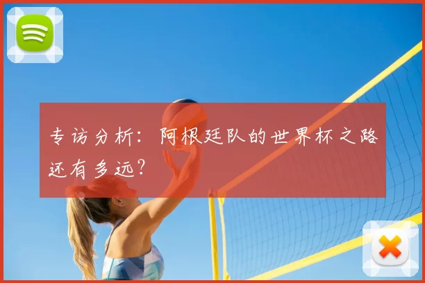 专访分析：阿根廷队的世界杯之路还有多远？