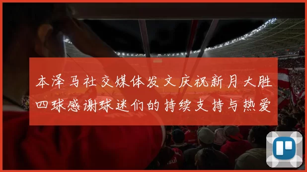本泽马社交媒体发文庆祝新月大胜四球感谢球迷们的持续支持与热爱