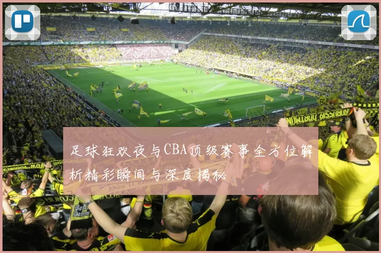 足球狂欢夜与CBA顶级赛事全方位解析精彩瞬间与深度揭秘