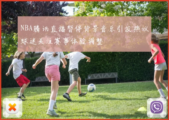 NBA腾讯直播暂停背景音乐引发热议球迷关注赛事体验调整