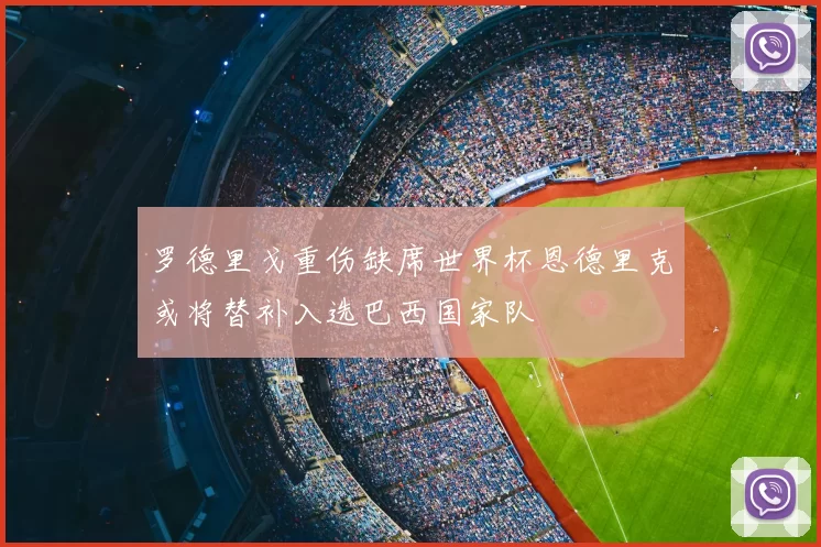 罗德里戈重伤缺席世界杯恩德里克或将替补入选巴西国家队