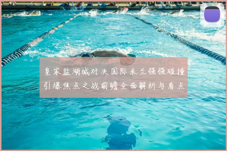 皇家盐湖城对决国际米兰强强碰撞引爆焦点之战前瞻全面解析与看点预测