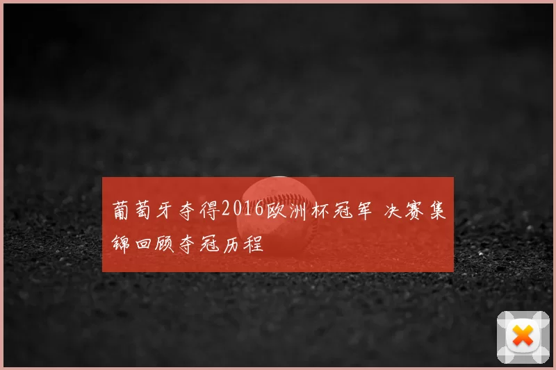 葡萄牙夺得2016欧洲杯冠军 决赛集锦回顾夺冠历程