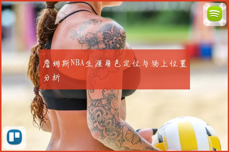 詹姆斯NBA生涯角色定位与场上位置分析