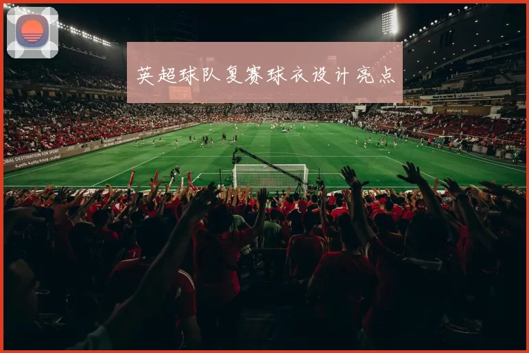 英超球队复赛球衣设计亮点