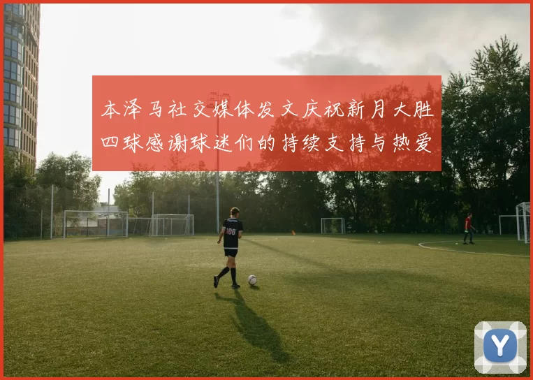 本泽马社交媒体发文庆祝新月大胜四球感谢球迷们的持续支持与热爱