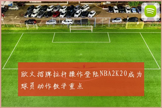 欧文招牌拉杆操作登陆NBA2K20成为球员动作教学重点