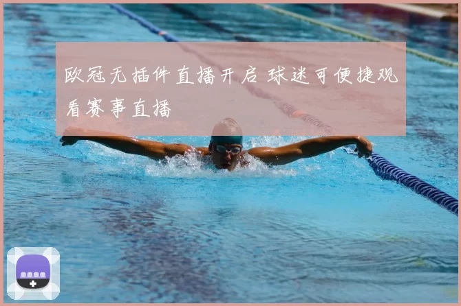 欧冠无插件直播开启 球迷可便捷观看赛事直播
